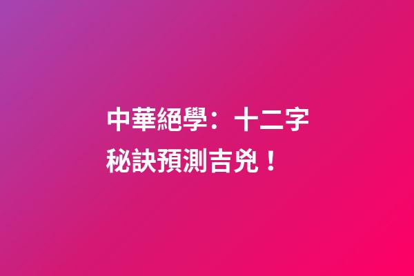 中華絕學：十二字秘訣預測吉兇！